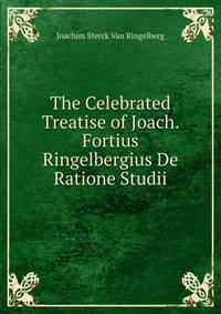 The Celebrated Treatise of Joach. Fortius Ringelbergius De Ratione Studii