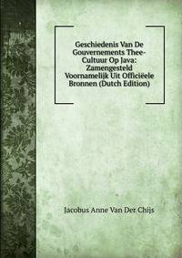 Geschiedenis Van De Gouvernements Thee-Cultuur Op Java: Zamengesteld Voornamelijk Uit Officieele Bronnen (Dutch Edition)