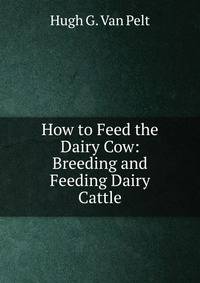 How to Feed the Dairy Cow: Breeding and Feeding Dairy Cattle