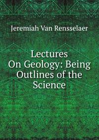 Lectures On Geology: Being Outlines of the Science