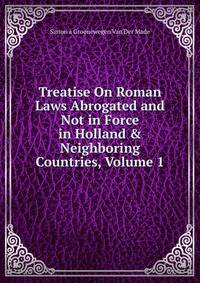 Treatise On Roman Laws Abrogated and Not in Force in Holland &amp; Neighboring Countries, Volume 1