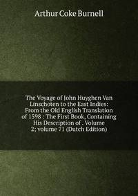 The Voyage of John Huyghen Van Linschoten to the East Indies: From the Old English Translation of 1598 : The First Book, Containing His Description of . Volume 2; volume 71 (Dutch Edition)