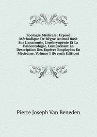 Zoologie M?dicale: Expos? M?thodique De R?gne Animal Bas? Sur L'anatomie, L'embryog?nie Et La Pal?ontologie, Comprenant La Description Des Esp?ces Employ?es En M?decine, Volume 1 (French Edition)