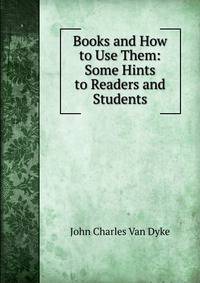 Books and How to Use Them: Some Hints to Readers and Students
