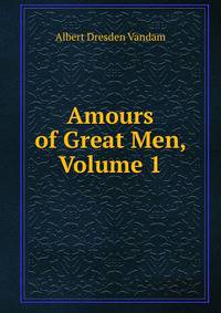 Amours of Great Men, Volume 1