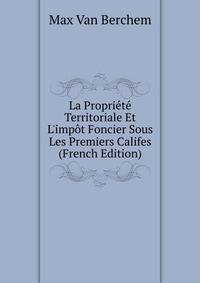 La Propri?t? Territoriale Et L'imp?t Foncier Sous Les Premiers Califes (French Edition)