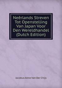 Neerlands Streven Tot Openstelling Van Japan Voor Den Wereldhandel (Dutch Edition)
