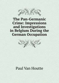 The Pan-Germanic Crime: Impressions and Investigations in Belgium During the German Occupation