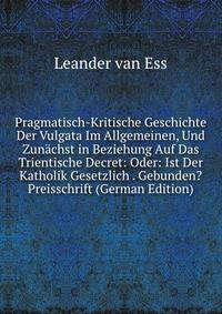 Pragmatisch-Kritische Geschichte Der Vulgata Im Allgemeinen, Und Zunachst in Beziehung Auf Das Trientische Decret: Oder: Ist Der Katholik Gesetzlich . Gebunden? Preisschrift (German Edition)