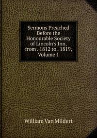 Sermons Preached Before the Honourable Society of Lincoln's Inn, from . 1812 to . 1819, Volume 1