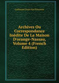 Archives Ou Correspondance In?dite De La Maison D'orange-Nassau, Volume 4 (French Edition)
