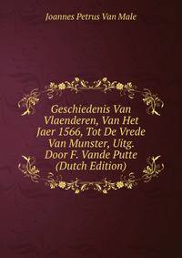 Geschiedenis Van Vlaenderen, Van Het Jaer 1566, Tot De Vrede Van Munster, Uitg. Door F. Vande Putte (Dutch Edition)