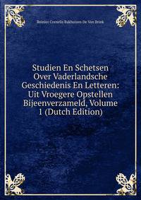 Studien En Schetsen Over Vaderlandsche Geschiedenis En Letteren: Uit Vroegere Opstellen Bijeenverzameld, Volume 1 (Dutch Edition)