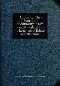 Authority: The Function of Authority in Life and Its Relations to Legalism in Ethics and Religion