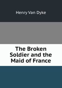 The Broken Soldier and the Maid of France