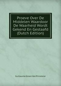 Proeve Over De Middelen Waardoor De Waarheid Wordt Gekend En Gestaafd (Dutch Edition)
