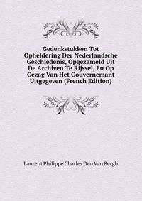 Gedenkstukken Tot Opheldering Der Nederlandsche Geschiedenis, Opgezameld Uit De Archiven Te Rijssel, En Op Gezag Van Het Gouvernemant Uitgegeven (French Edition)