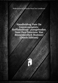 Handleiding Voor De Gouvernements-Koffiekultuur: (Aangeboden Door Den Directeur Van Binnenlandsch Bestuur) (Dutch Edition)