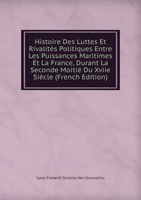 Histoire Des Luttes Et Rivalites Politiques Entre Les Puissances Maritimes Et La France, Durant La Seconde Moitie Du Xviie Siecle (French Edition)