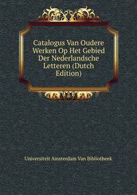 Catalogus Van Oudere Werken Op Het Gebied Der Nederlandsche Letteren (Dutch Edition)