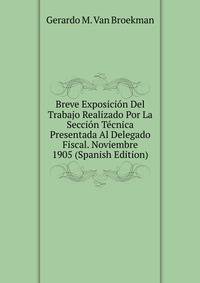 Breve Exposicion Del Trabajo Realizado Por La Seccion Tecnica Presentada Al Delegado Fiscal. Noviembre 1905 (Spanish Edition)