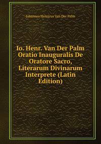 Io. Henr. Van Der Palm Oratio Inauguralis De Oratore Sacro, Literarum Divinarum Interprete (Latin Edition)