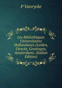 Les Bibliotheques Universitaires Hollandaises (Leiden, Utrecht, Groningen, Amsterdam). (Italian Edition)