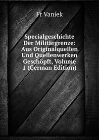 Specialgeschichte Der Militargrenze: Aus Originalquellen Und Quellenwerken Geschopft, Volume 1 (German Edition)