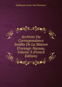 Archives Ou Correspondance In?dite De La Maison D'orange-Nassau, Volume 3 (French Edition)