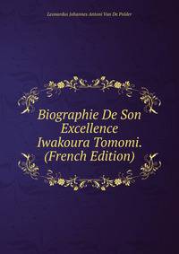 Biographie De Son Excellence Iwakoura Tomomi. (French Edition)