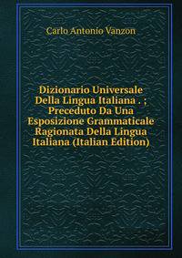 Dizionario Universale Della Lingua Italiana . ; Preceduto Da Una Esposizione Grammaticale Ragionata Della Lingua Italiana (Italian Edition)
