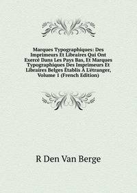 Marques Typographiques: Des Imprimeurs Et Libraires Qui Ont Exerc? Dans Les Pays Bas, Et Marques Typographiques Des Imprimeurs Et Libraires Belges ?tablis ? L'?tranger, Volume 1 (French Edition)