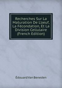 Recherches Sur La Maturation De L'oeuf, La F?condation, Et La Division Cellulaire (French Edition)