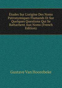 ?tudes Sur L'origine Des Noms Patronymiques Flamands Et Sur Quelques Questions Qui Se Rattachent Aux Noms (French Edition)