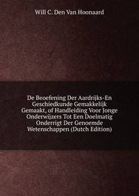 De Beoefening Der Aardrijks-En Geschiedkunde Gemakkelijk Gemaakt, of Handleiding Voor Jonge Onderwijzers Tot Een Doelmatig Onderrigt Der Genoemde Wetenschappen (Dutch Edition)