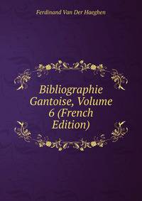 Bibliographie Gantoise, Volume 6 (French Edition)