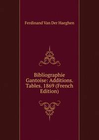 Bibliographie Gantoise: Additions. Tables. 1869 (French Edition)
