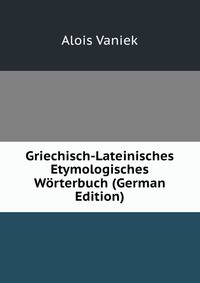 Griechisch-Lateinisches Etymologisches Worterbuch (German Edition)