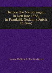 Historische Nasporingen, in Den Jare 1838, in Frankrijk Gedaan (Dutch Edition)