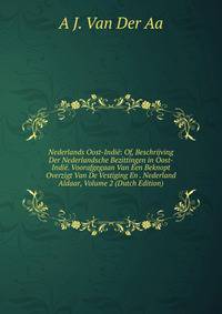 Nederlands Oost-Indie: Of, Beschrijving Der Nederlandsche Bezittingen in Oost-Indie. Voorafgegaan Van Een Beknopt Overzigt Van De Vestiging En . Nederland Aldaar, Volume 2 (Dutch Edition)
