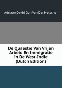 De Quaestie Van Vrijen Arbeid En Immigratie in De West-Indie (Dutch Edition)