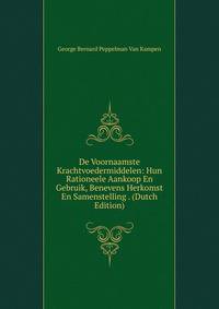 De Voornaamste Krachtvoedermiddelen: Hun Rationeele Aankoop En Gebruik, Benevens Herkomst En Samenstelling . (Dutch Edition)