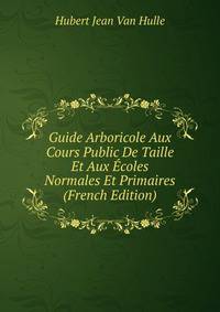 Guide Arboricole Aux Cours Public De Taille Et Aux Ecoles Normales Et Primaires (French Edition)