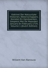 Kabinet Der Natuurlyke Historien, Wetenschappen, Konsten En Handwerken, Geopent Met De Maanden Januarij En Februarij 1719, Volume 1 (Dutch Edition)