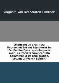 Le Budget Du Br?sil: Ou, Recherches Sur Les Ressources De Cet Empire Dans Leurs Rapports Avec Les Int?r?ts Europ?ens Du Commerce Et De L'?migration, Volume 2 (French Edition)