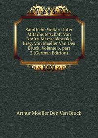 S?mtliche Werke: Unter Mitarbeiterschaft Von Dmitri Mereschkowski, Hrsg. Von Moeller Van Den Bruck, Volume 6, part 2 (German Edition)