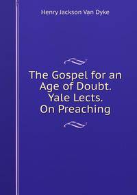 The Gospel for an Age of Doubt. Yale Lects. On Preaching