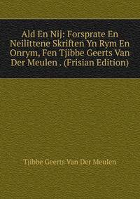 Ald En Nij: Forsprate En Neilittene Skriften Yn Rym En Onrym, Fen Tjibbe Geerts Van Der Meulen . (Frisian Edition)
