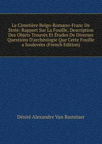 Le Cimeti?re Belgo-Romano-Franc De Str?e: Rapport Sur La Fouille, Description Des Objets Trouv?s Et ?tudes De Diverses Questions D'arch?ologie Que Cette Fouille a Soulev?es (French Edition)