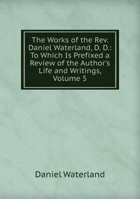 The Works of the Rev. Daniel Waterland, D. D.: To Which Is Prefixed a Review of the Author's Life and Writings, Volume 5